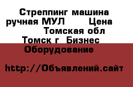 Стреппинг машина ручная МУЛ-20  › Цена ­ 10 800 - Томская обл., Томск г. Бизнес » Оборудование   